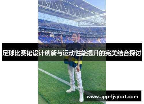 足球比赛裙设计创新与运动性能提升的完美结合探讨
