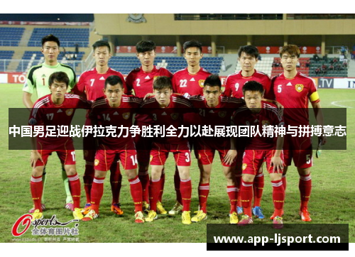 中国男足迎战伊拉克力争胜利全力以赴展现团队精神与拼搏意志