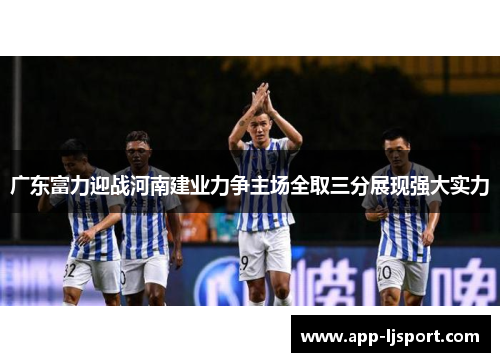 广东富力迎战河南建业力争主场全取三分展现强大实力