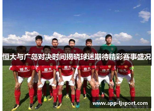 恒大与广岛对决时间揭晓球迷期待精彩赛事盛况