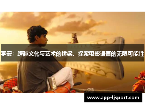 李安：跨越文化与艺术的桥梁，探索电影语言的无限可能性
