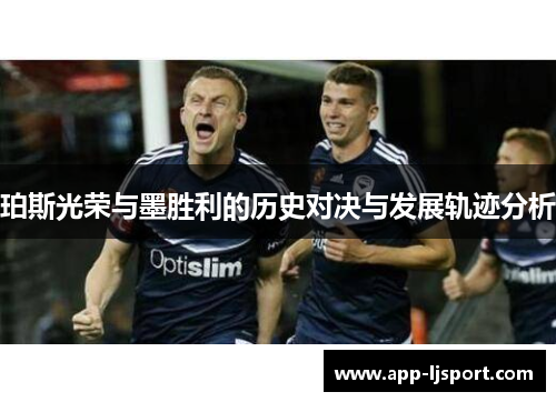 珀斯光荣与墨胜利的历史对决与发展轨迹分析