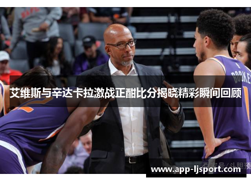 艾维斯与辛达卡拉激战正酣比分揭晓精彩瞬间回顾